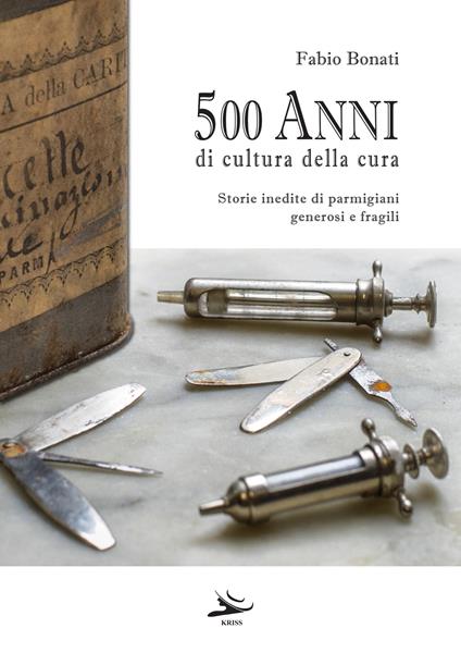 500 anni di cultura della cura. Storie inedite di parmigiani generosi e fragili - Fabio Bonati - copertina