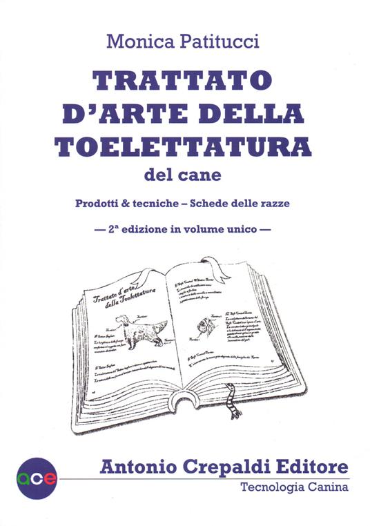 Trattato d'arte della toelettatura del cane. Ediz. illustrata. Vol. 1-2: Prodotti & tecniche-Schede delle razze - Monica Patitucci - copertina
