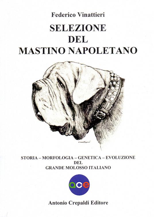 Selezione del mastino napoletano. Storia, morfologia, genetica, evoluzione del grande molosso italiano. Ediz. illustrata - Federico Vinattieri - copertina