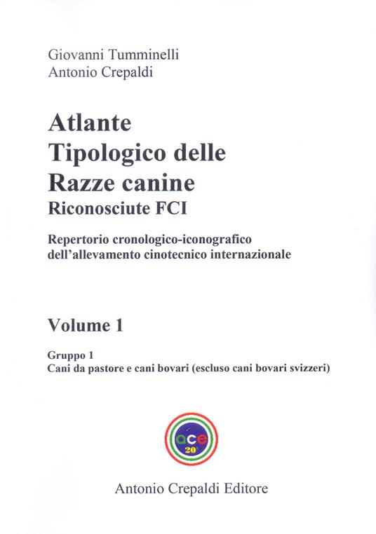 Atlante tipologico delle razze canine riconosciute FCI. Repertorio cronologico-iconografico dell'allevamento cinotecnico internazionale. Ediz. illustrata. Vol. 1: Gruppo 1. Cani da pastore e cani bovari. Escluso cani bovari svizzeri - Giovanni Tumminelli,Antonio Crepaldi - copertina