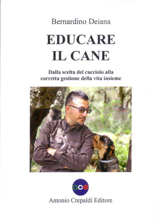Educare il cane. Dalla scelta del cucciolo alla corretta gestione della vita insieme. Ediz. illustrata - Bernardino Deiana - copertina