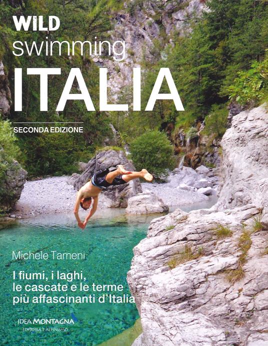 Wild swimming Italia. Alla scoperta di fiumi, laghi, cascate e terme più affascinanti d'Italia - Michele Tameni - copertina