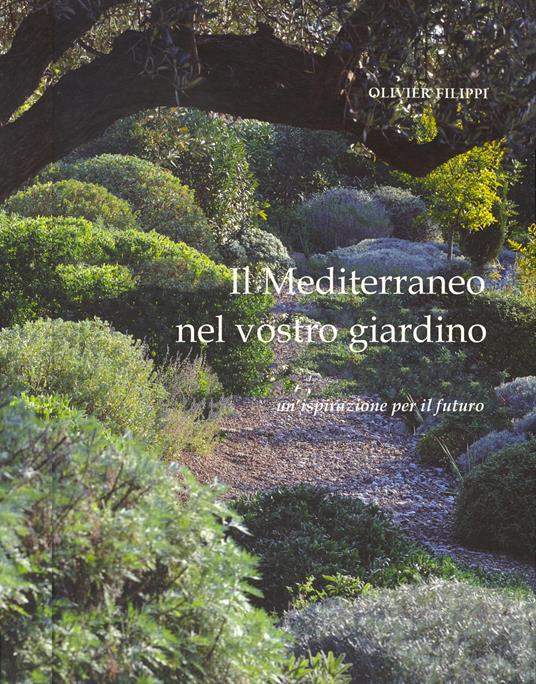 Il Mediterraneo nel vostro giardino. Un'ispirazione per il futuro - Olivier Filippi - copertina