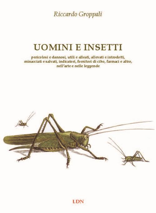 Uomini e insetti. Pericolosi e dannosi, utili e alleati, allevati e introdotti, minacciati e salvati, indicatori, fornitori di cibo, farmaci e altro, nell’arte e nelle leggende - Riccardo Groppali - copertina