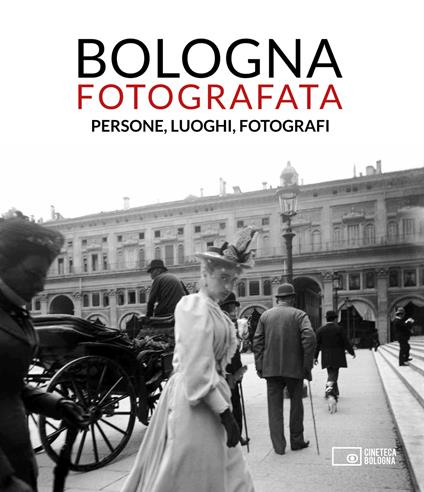 Bologna fotografata. Persone, luoghi, fotografi. Ediz. illustrata - copertina