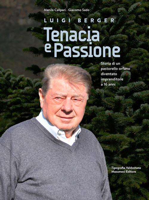 Luigi Berger. Tenacia e passione. Storia di un pastorello orfano diventato imprenditore a 16 anni - Manila Calipari,Giacomo Sado - copertina