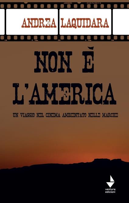 Non è l'America. Un viaggio nel cinema ambientato nelle Marche - Andrea Laquidara - copertina