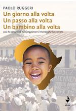 Un giorno alla volta un passo alla volta un bambino alla volta. Così ho cercato di non peggiorare il mondo che ho trovato. Nuova ediz.