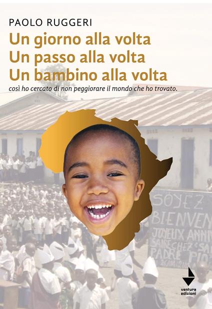 Un giorno alla volta un passo alla volta un bambino alla volta. Così ho cercato di non peggiorare il mondo che ho trovato. Nuova ediz. - Paolo Ruggeri - copertina