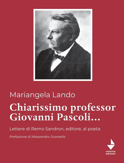 Chiarissimo Professor Giovanni Pascoli.... Lettere di Remo Sandron, editore, al poeta - Mariangela Lando - copertina