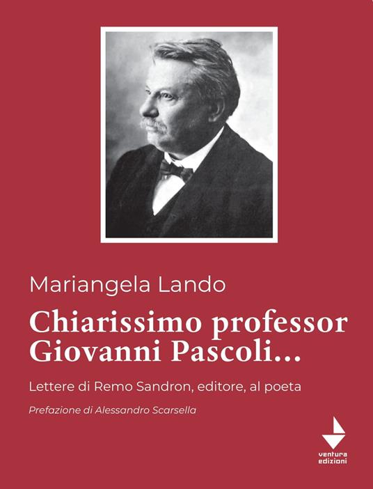 Chiarissimo Professor Giovanni Pascoli.... Lettere di Remo Sandron, editore, al poeta - Mariangela Lando - copertina