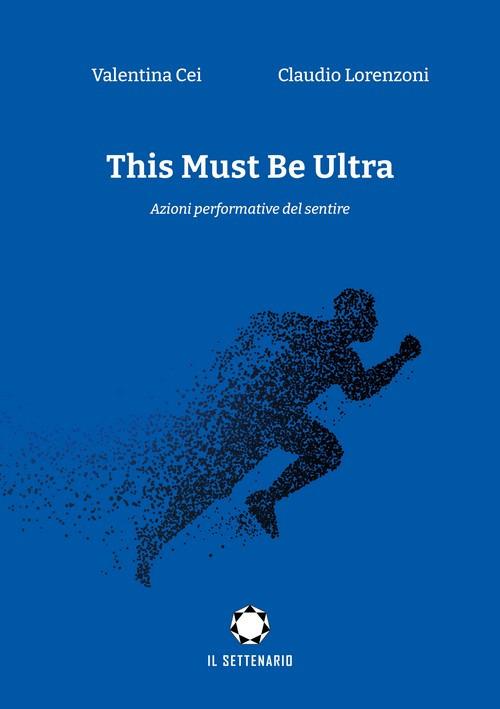 This must be ultra. Azioni performative del sentire - Valentina Cei,Claudio Lorenzoni - copertina