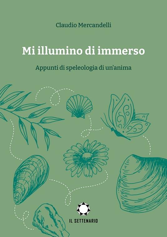 Mi illumino di immerso. Appunti di speleologia di un'anima - Claudio Mercandelli - copertina