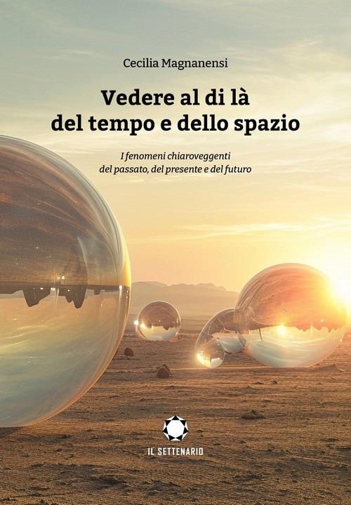 Vedere al di là del tempo e dello spazio. I fenomeni chiaroveggenti del passato, del presente e del futuro - Cecilia Magnanensi - copertina
