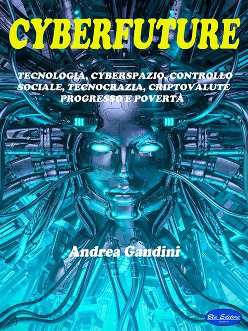 Cyberfuture. Tecnologia, cyberspazio, controllo sociale, tecnocrazia, criptovalute, progresso e povertà - Andrea Gandini - ebook