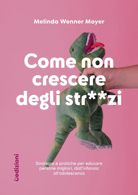 Come non crescere degli str**zi. Strategie e pratiche per educare persone migliori, dall'infanzia all'adolescenza - Melinda Wenner Moyer - copertina
