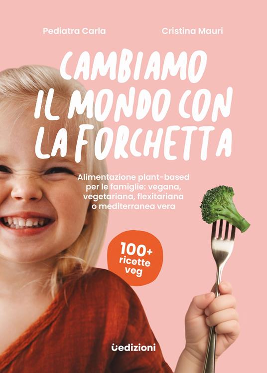 Cambiamo il mondo con la forchetta. Alimentazione plant-based per le famiglie: vegana, vegetariana, flexitariana o mediterranea vera - Pediatra Carla,Cristina Mauri - copertina