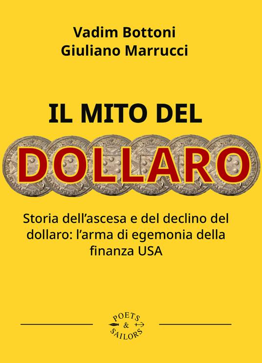 Il mito del dollaro. Storia dell'ascesa e del declino del dollaro: l'arma di egemonia della finanza USA - Giuliano Marrucci,Vadim Bottoni - copertina
