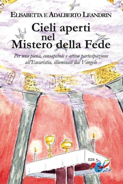 Cieli aperti nel mistero della fede. Per una piena, consapevole e attiva partecipazione all'Eucaristia, illuminati dal Vangelo - Adalberto Leandrin,Elisabetta Leandrin - copertina