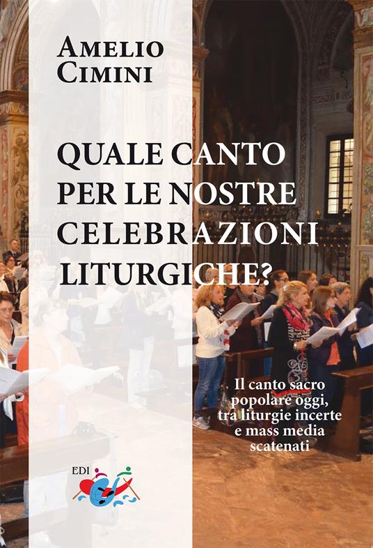 Quale canto per le nostre celebrazioni liturgiche? Il canto sacro popolare oggi, tra liturgie incerte e mass media scatenati - Amelio Cimini - copertina