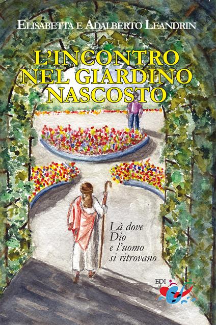 L'incontro nel giardino nascosto. Là dove Dio e l’uomo si ritrovano - Elisabetta Leandrin,Adalberto Leandrin - copertina
