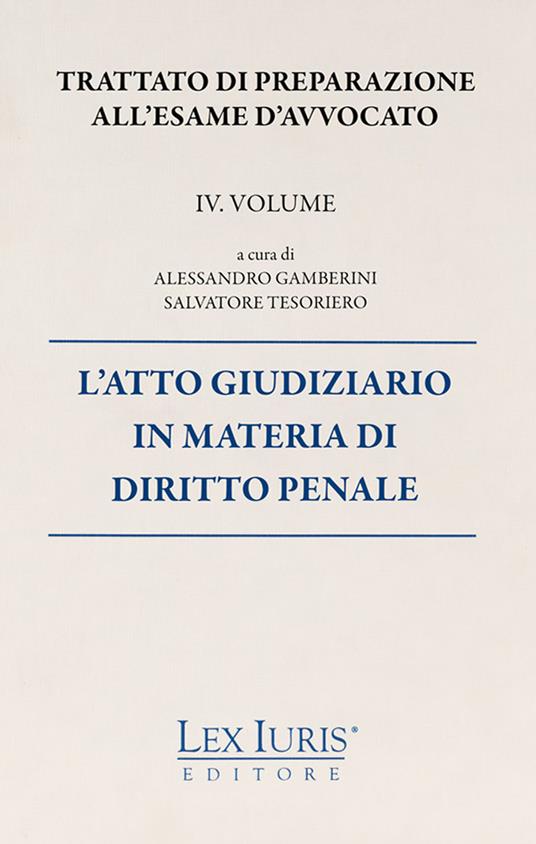 Trattato di preparazione all'esame di avvocato. Vol. 4: atto giudiziario in materia di diritto penale, L'. - Salvatore Tesoriero,Alessandro Gamberini - copertina
