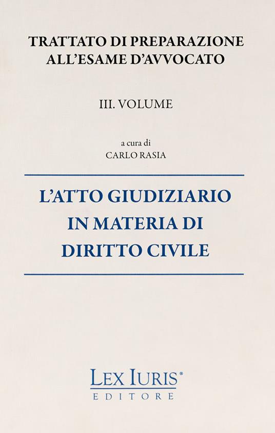 Trattato di preparazione all'esame di avvocato. Vol. 3: atto giudiziario in materia di diritto civile, L'. - Carlo Rasia - copertina