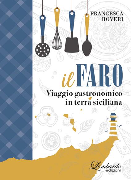 Il faro. Viaggio gastronomico in terra siciliana - Francesca Roveri - copertina