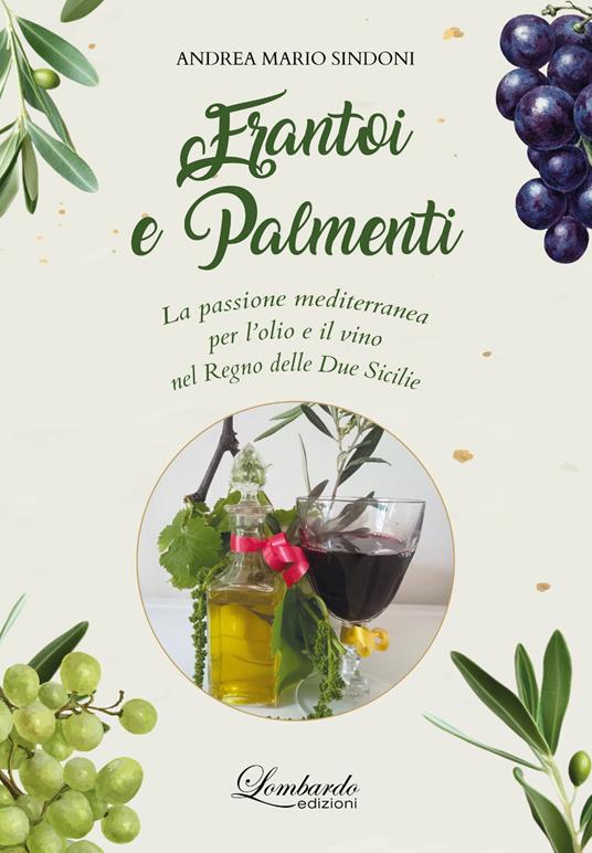 Frantoi e Palmenti. La passione mediterranea per l'olio e il vino nel Regno delle Due Sicilie - Andrea Mario Sindoni - copertina