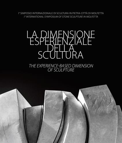 La dimensione esperienziale della scultura-The experience-based dimension of Sculpture. I° Simposio Internazionale di Scultura in Pietra Città di Molfetta-I° International Symposium of Stone Sculpture in Molfetta. Ediz. illustrata - copertina