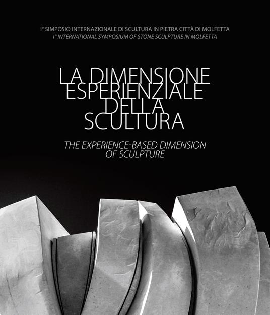 La dimensione esperienziale della scultura-The experience-based dimension of Sculpture. I° Simposio Internazionale di Scultura in Pietra Città di Molfetta-I° International Symposium of Stone Sculpture in Molfetta. Ediz. illustrata - copertina