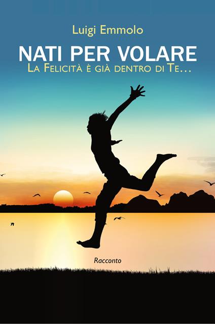 Nati per volare. La felicità è già dentro di te… - Luigi Emmolo - copertina