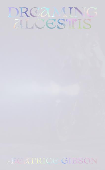 Beatrice Gibson: Dreaming Alcestis. Ediz. multilingue - Laura Barreca,Edoardo Bonaspetti,Allison Grimaldi Donahue - copertina