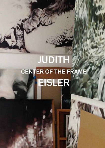Judith Eisler. Center of the Frame. Ediz. a colori - Kirsty Bell,Bollen Christopher,Judith Eisler - copertina