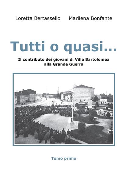 Tutti o quasi... Il contributo dei giovani di Villa Bartolomea alla Grande Guerra - Loretta Bertassello,Marilena Bonfante - copertina
