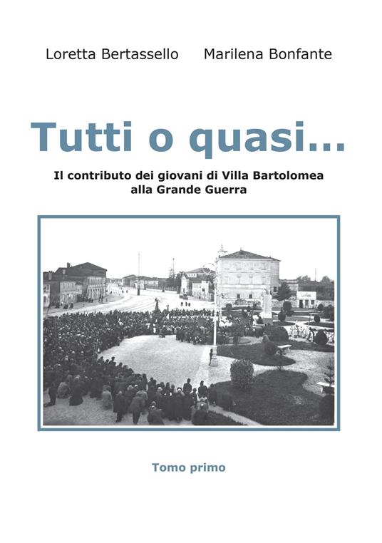 Tutti o quasi... Il contributo dei giovani di Villa Bartolomea alla Grande Guerra - Loretta Bertassello,Marilena Bonfante - copertina