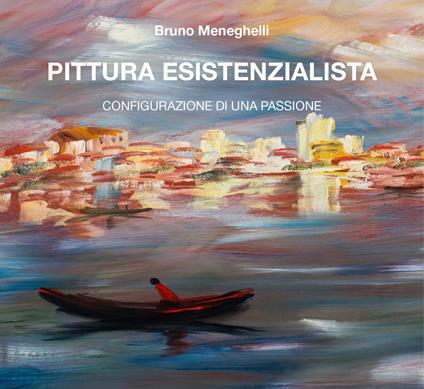 Pittura esistenzialista. Configurazione di una passione. Ediz. illustrata - Bruno Meneghelli - copertina