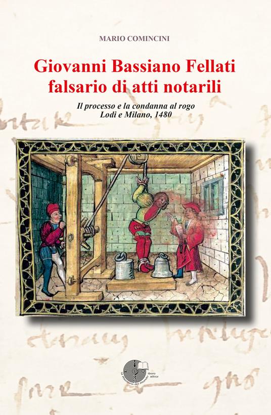 Giovanni Bassiano Fellati falsario di atti notarili. Il processo e la condanna al rogo. Lodi e Milano, 1480 - Mario Comincini - copertina