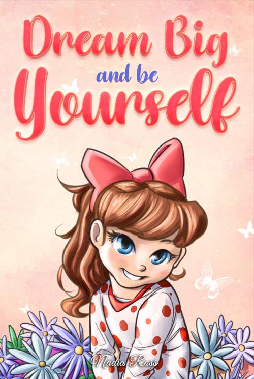 Dream big and be yourself. Inspiring stories for girls about self-esteem, confidence, courage, and friendship - Nadia Ross,Special Art Stories - copertina
