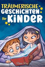 Träumerische Geschichten für Kinder. Ein magisches Abenteuerbuch über Mut, Selbstvertrauen und die Wichtigkeit, an seine Träume zu glauben