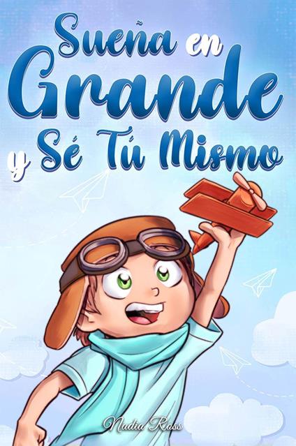 Sueña en grande y sé tú mismo. Historias motivadoras para niños sobre la autoestima, la confianza, el valor y la amistad - Nadia Ross - copertina