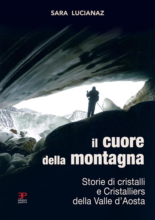 Il cuore della montagna. Storie di cristalli e Cristalliers della Valle d'Aosta - Sara Lucianaz - copertina