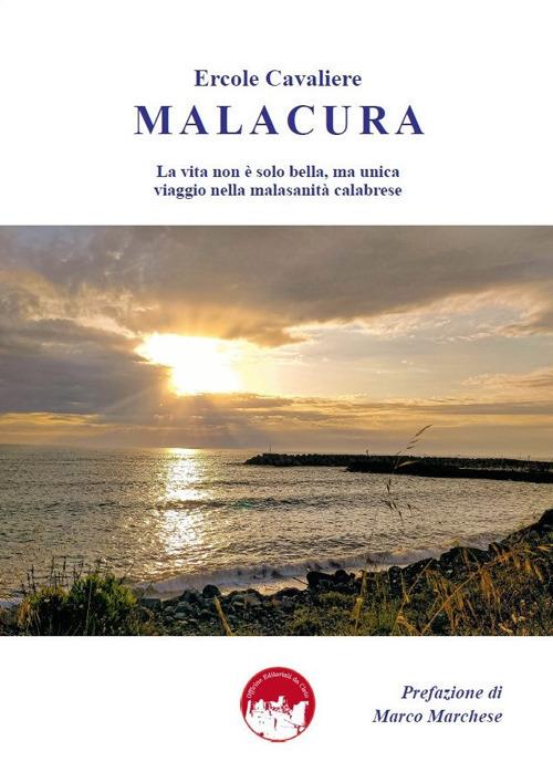Malacura. La vita non è solo bella, ma unica, viaggio nella malasanità calabrese - Ercole Cavaliere - copertina