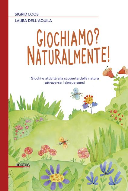 Giochiamo? Naturalmente! Giochi e attività alla scoperta della natura attraverso i cinque sensi - Sigrid Loos,Laura Dell'Aquila - copertina