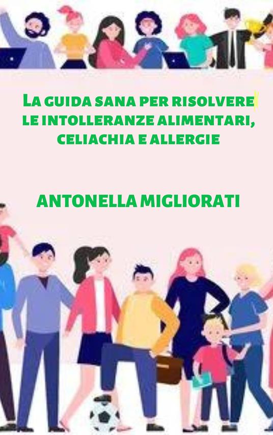 La guida sana per risolvere le intolleranze alimentari, celiachia e allergie - Antonella Migliorati - copertina