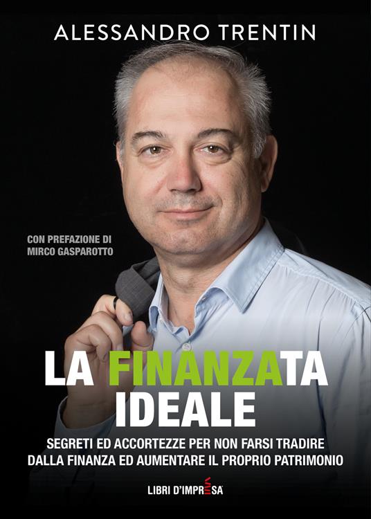 La finanza ideale. Segreti ed accortezze per non farsi tradire dalla finanza ed aumentare il proprio patrimonio - Alessandro Trentin - copertina