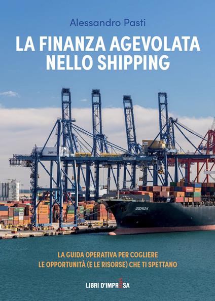 La finanza agevolata nello shipping. La guida operativa per cogliere le opportunità (e le risorse) che ti spettano - Alessandro Pasti - copertina