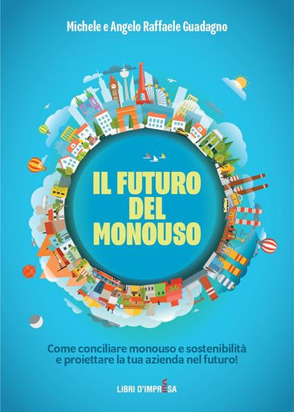 Il futuro del monouso. Come conciliare monouso e sostenibilità e proiettare la tua azienda nel futuro! - Michele Guadagno,Angelo Raffaele Guadagno - copertina