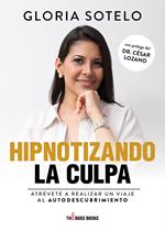 Hipnotizando la culpa. Atrévete a realizar un viaje al autodescubrimiento