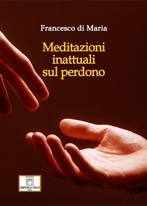 Meditazioni inattuali sul perdono - Francesco Di Maria - copertina